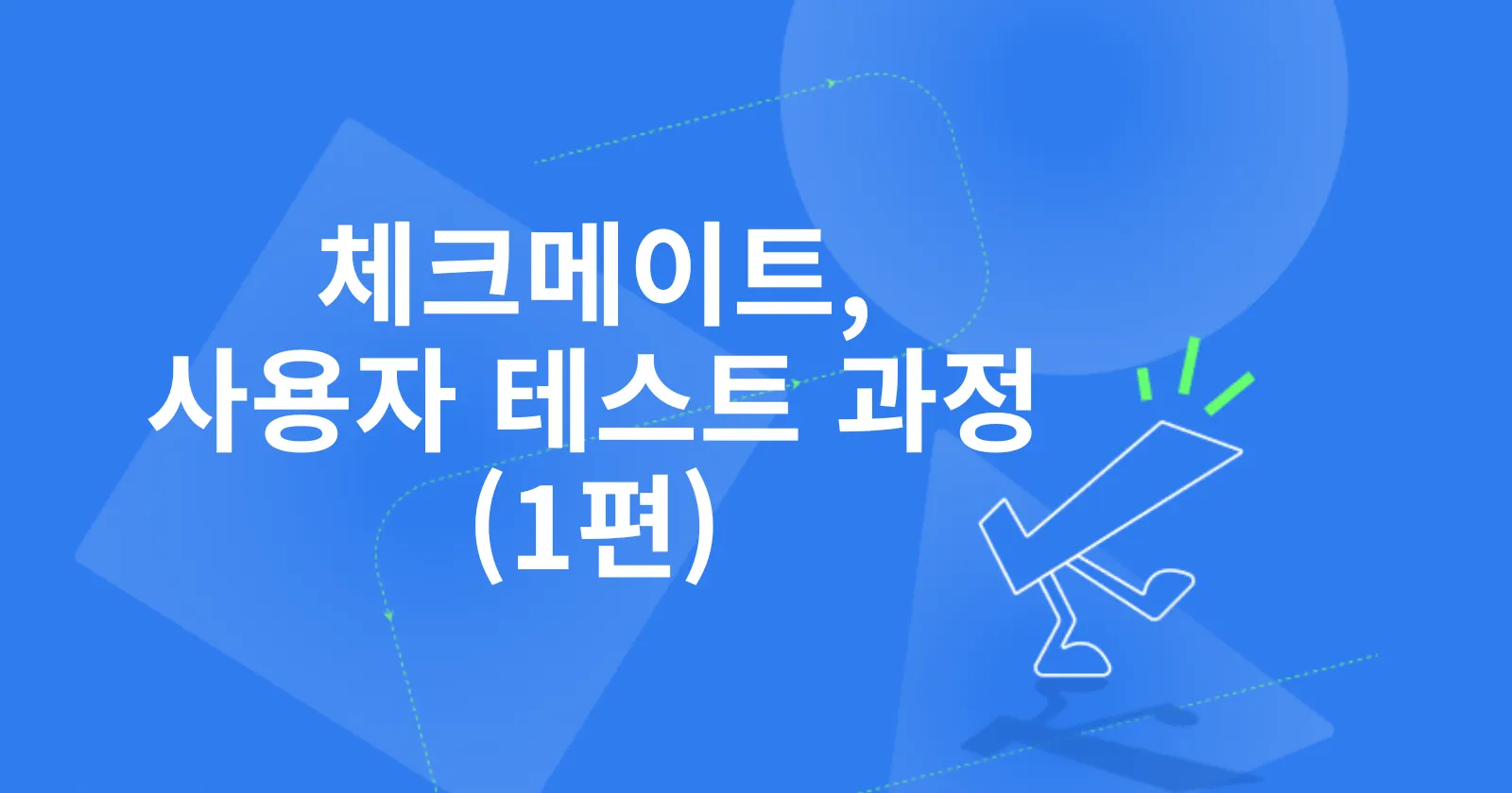 [체크메이트] 약 10회의 사용자 테스트를 거치며, 더 나은 서비스로 (1편)
